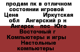 продам пк в отличном состоянии игровой › Цена ­ 15 000 - Иркутская обл., Ангарский р-н, Ангарск - пос. Юго-Восточный г. Компьютеры и игры » Настольные компьютеры   